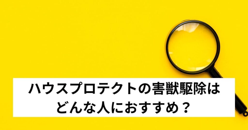 ハウスプロテクトの害獣駆除はどんな人におすすめ?
