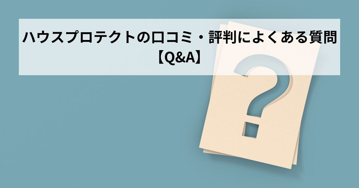 ハウスプロテクトの口コミ・評判によくある質問【Q&A】