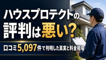 ハウスプロテクトの評判は悪い？口コミ5,097件で判明した真実と料金相場